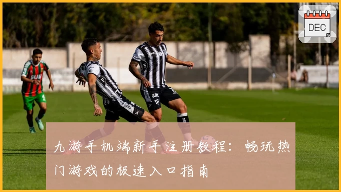 九游手机端新手注册教程：畅玩热门游戏的极速入口指南
