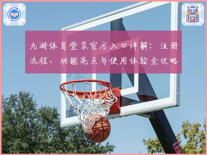 九游体育登录官方入口详解：注册流程、功能亮点与使用体验全攻略