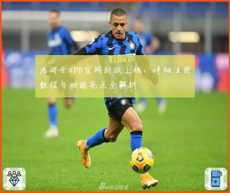 九游会app官网新版上线，详细注册教程与功能亮点全解析