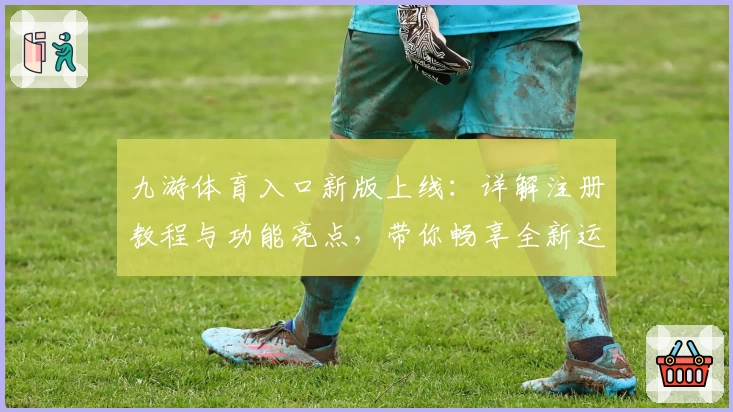 九游体育入口新版上线：详解注册教程与功能亮点，带你畅享全新运动体验