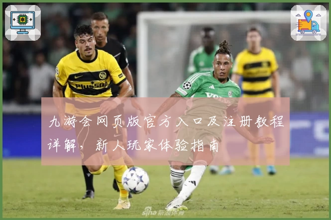 九游会网页版官方入口及注册教程详解，新人玩家体验指南