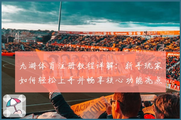 九游体育注册教程详解：新手玩家如何轻松上手并畅享核心功能亮点