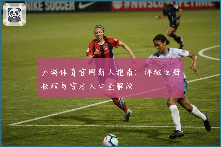 九游体育官网新人指南：详细注册教程与官方入口全解读