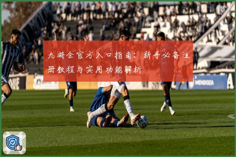 九游会官方入口指南：新手必备注册教程与实用功能解析