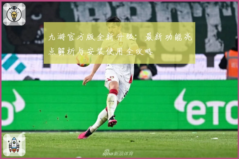 九游官方版全新升级：最新功能亮点解析与安装使用全攻略