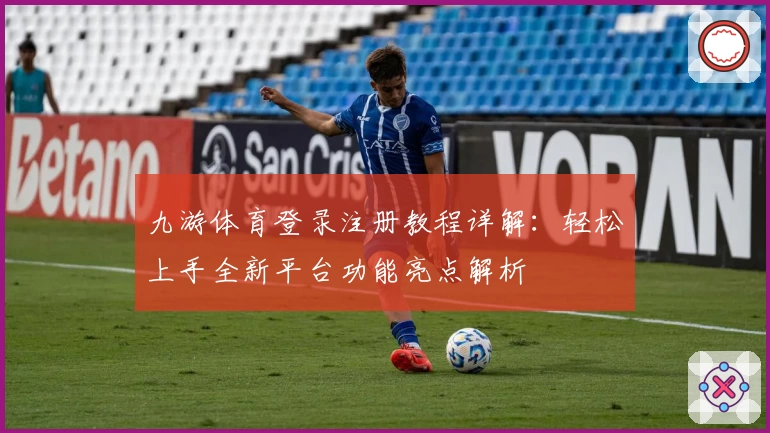 九游体育登录注册教程详解：轻松上手全新平台功能亮点解析