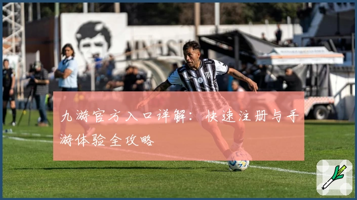 九游官方入口详解：快速注册与手游体验全攻略