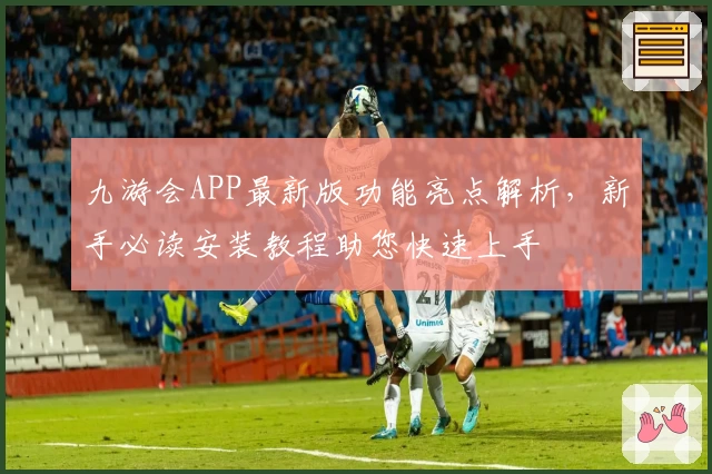 九游会APP最新版功能亮点解析，新手必读安装教程助您快速上手