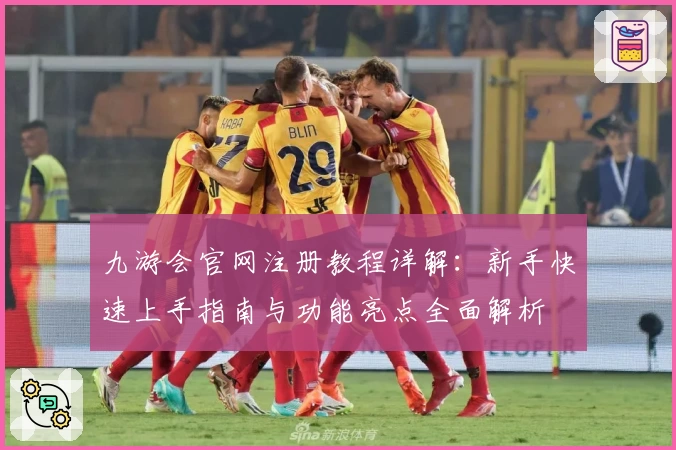 九游会官网注册教程详解：新手快速上手指南与功能亮点全面解析