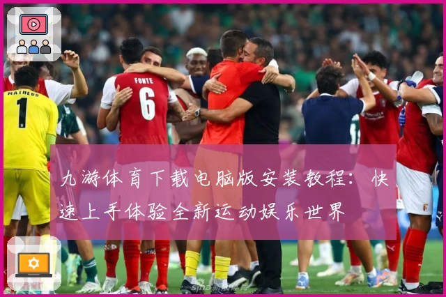 九游体育下载电脑版安装教程：快速上手体验全新运动娱乐世界