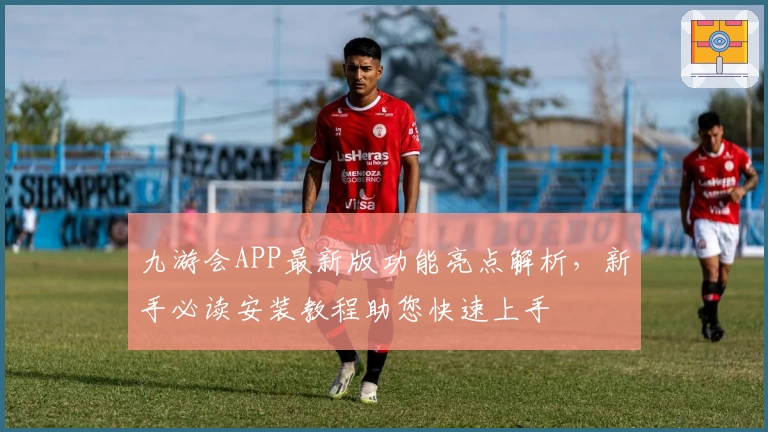 九游会APP最新版功能亮点解析，新手必读安装教程助您快速上手