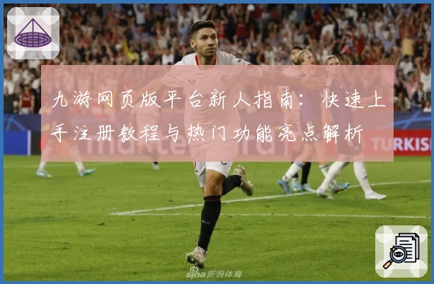 九游网页版平台新人指南：快速上手注册教程与热门功能亮点解析