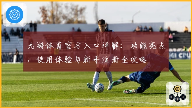 九游体育官方入口详解：功能亮点、使用体验与新手注册全攻略