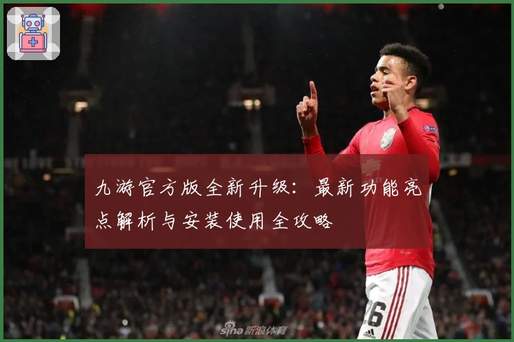九游官方版全新升级：最新功能亮点解析与安装使用全攻略