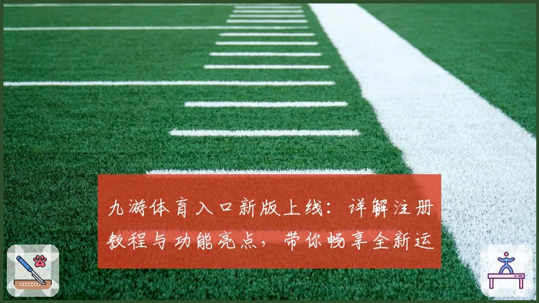九游体育入口新版上线：详解注册教程与功能亮点，带你畅享全新运动体验