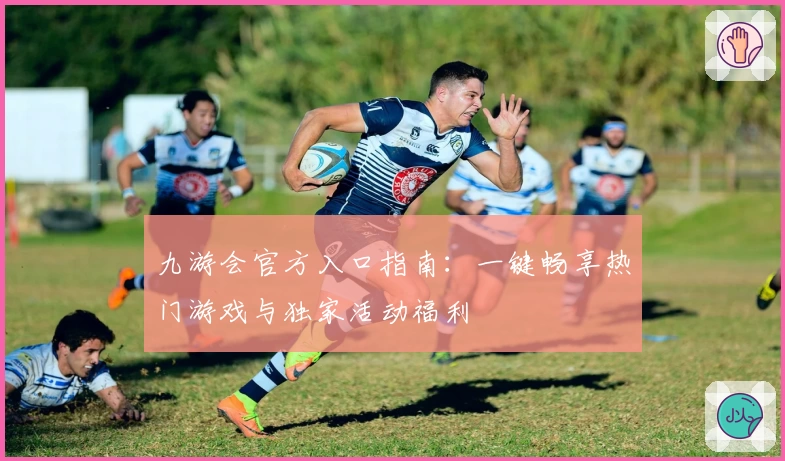 九游会官方入口指南：一键畅享热门游戏与独家活动福利
