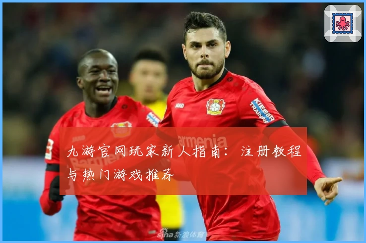 九游官网玩家新人指南：注册教程与热门游戏推荐