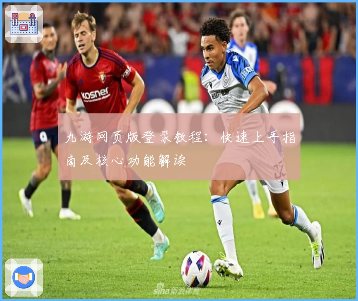 九游网页版登录教程:快速上手指南及核心功能解读