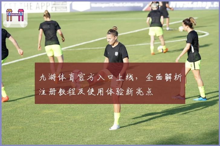 九游体育官方入口上线，全面解析注册教程及使用体验新亮点