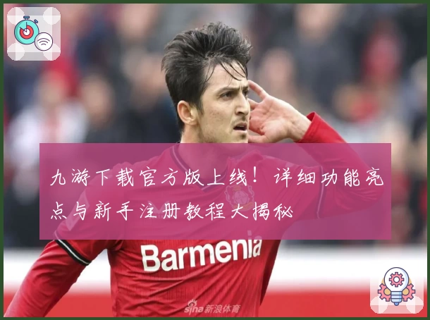 九游下载官方版上线!详细功能亮点与新手注册教程大揭秘