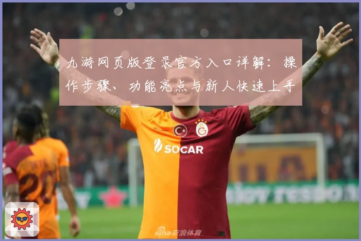九游网页版登录官方入口详解：操作步骤、功能亮点与新人快速上手指南
