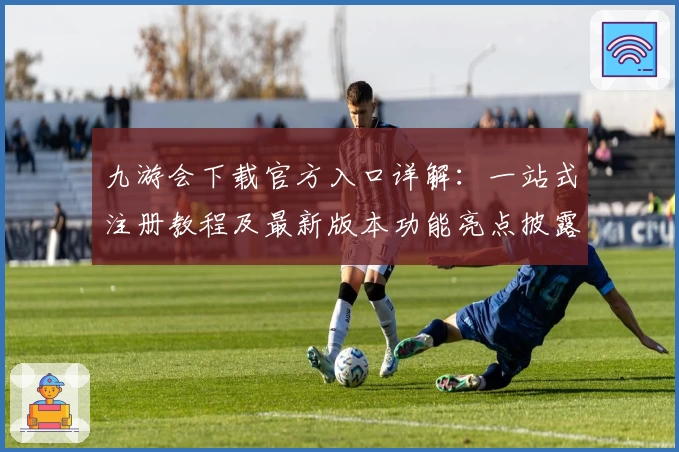 九游会下载官方入口详解：一站式注册教程及最新版本功能亮点披露