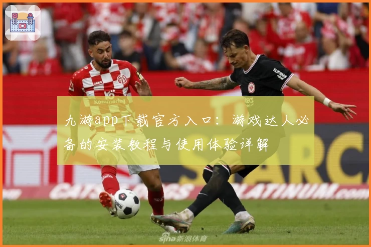 九游app下载官方入口：游戏达人必备的安装教程与使用体验详解