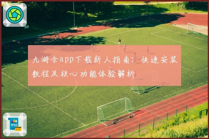 九游会app下载新人指南：快速安装教程及核心功能体验解析
