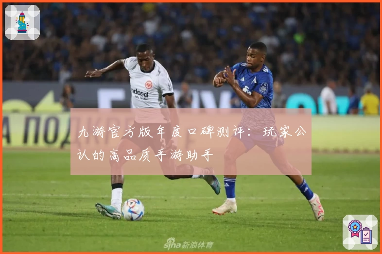 九游官方版年度口碑测评：玩家公认的高品质手游助手