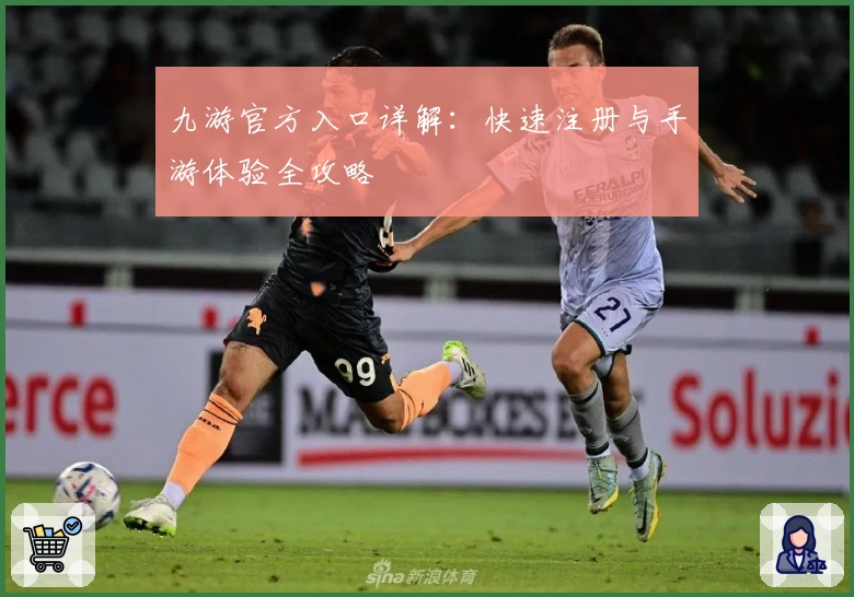 九游官方入口详解：快速注册与手游体验全攻略