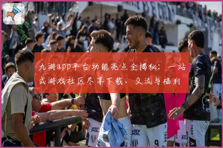九游app平台功能亮点全揭秘：一站式游戏社区尽享下载、交流与福利新体验